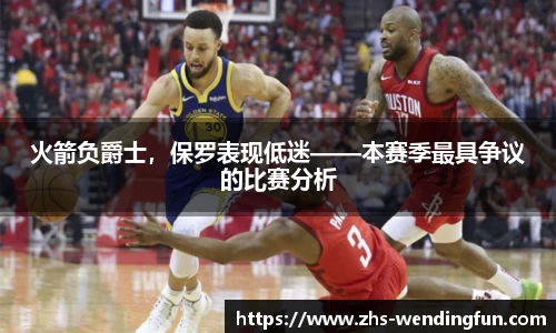 火箭负爵士，保罗表现低迷——本赛季最具争议的比赛分析