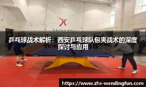 乒乓球战术解析:西安乒乓球队包夹战术的深度探讨与应用