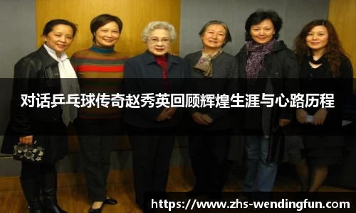 对话乒乓球传奇赵秀英回顾辉煌生涯与心路历程