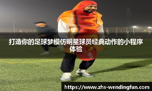 打造你的足球梦模仿明星球员经典动作的小程序体验