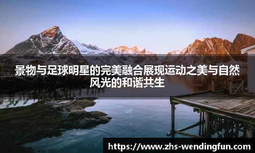 景物与足球明星的完美融合展现运动之美与自然风光的和谐共生